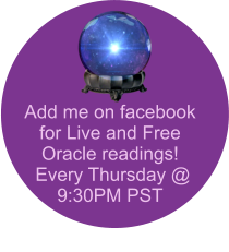 Add me on facebook for Live and Free Oracle readings!  Every Thursday @ 9:30PM PST